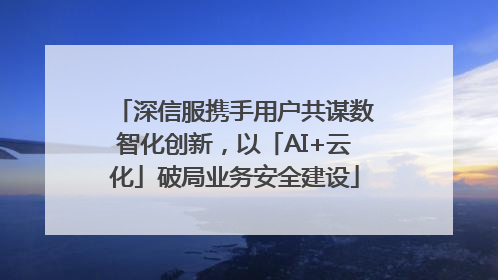 深信服携手用户共谋数智化创新，以「AI+云化」破局业务安全建设