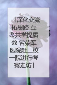 深化交流拓思路 互鉴共学提质效 省荣军医院赴三校一院进行考察走访
