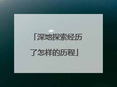 深地探索经历了怎样的历程