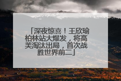 深夜惊喜！王欣瑜柏林站大爆发，将高芙淘汰出局，首次战胜世界前二