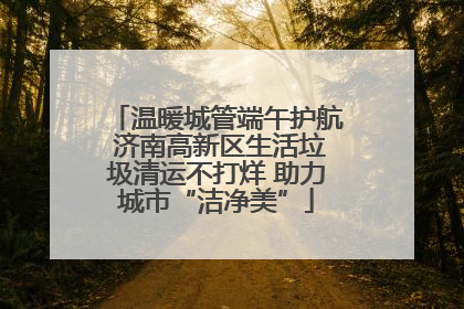 温暖城管端午护航 济南高新区生活垃圾清运不打烊 助力城市“洁净美”
