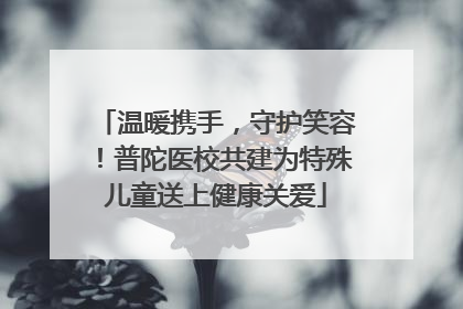 温暖携手，守护笑容！普陀医校共建为特殊儿童送上健康关爱