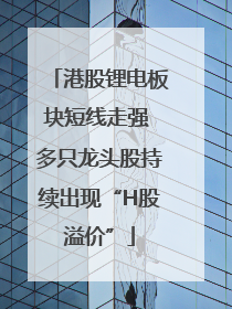 港股锂电板块短线走强 多只龙头股持续出现“H股溢价”
