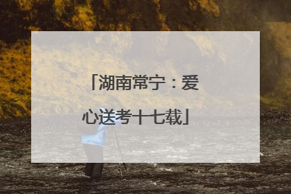 湖南常宁：爱心送考十七载