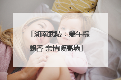 湖南武陵：端午粽飘香 亲情暖高墙