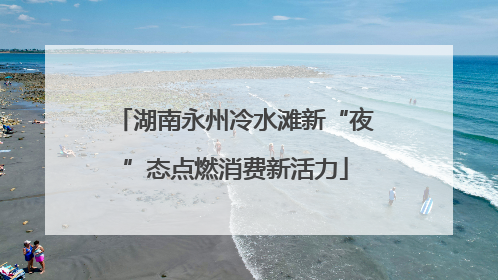 湖南永州冷水滩新“夜”态点燃消费新活力