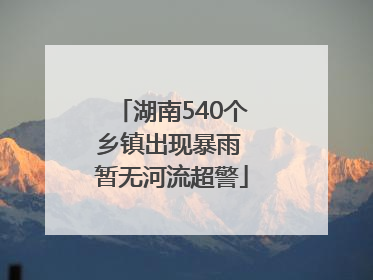 湖南540个乡镇出现暴雨 暂无河流超警