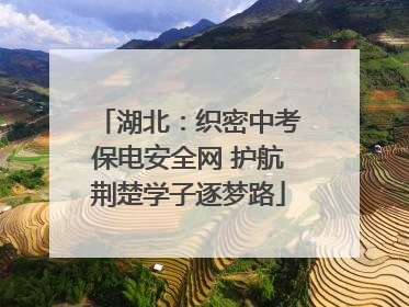 湖北：织密中考保电安全网 护航荆楚学子逐梦路
