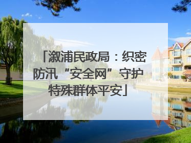 溆浦民政局：织密防汛“安全网”守护特殊群体平安
