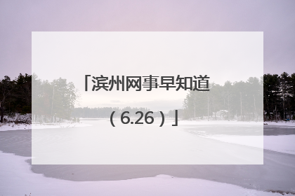 滨州网事早知道（6.26）