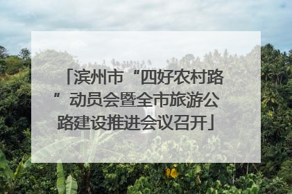 滨州市“四好农村路”动员会暨全市旅游公路建设推进会议召开