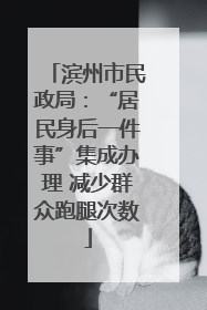滨州市民政局：“居民身后一件事”集成办理 减少群众跑腿次数