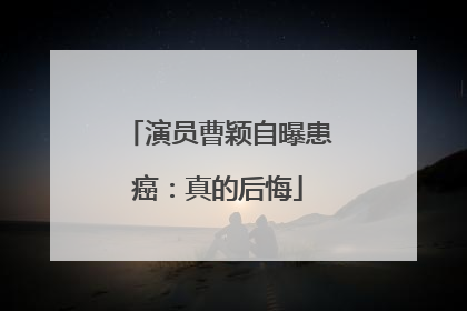 演员曹颖自曝患癌：真的后悔