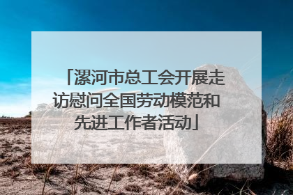 漯河市总工会开展走访慰问全国劳动模范和先进工作者活动