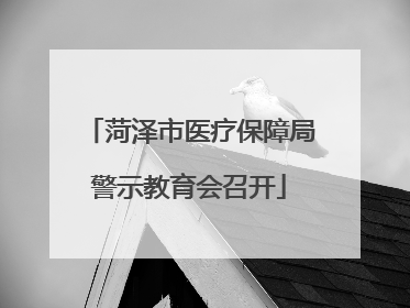 菏泽市医疗保障局警示教育会召开