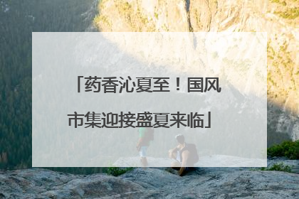 药香沁夏至！国风市集迎接盛夏来临