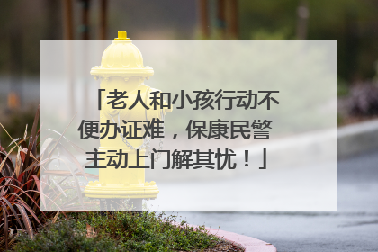 老人和小孩行动不便办证难，保康民警主动上门解其忧！