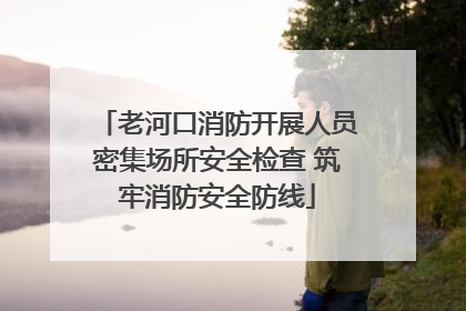老河口消防开展人员密集场所安全检查 筑牢消防安全防线