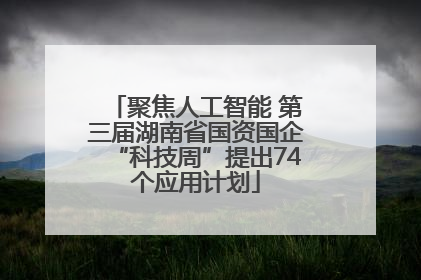 聚焦人工智能 第三届湖南省国资国企“科技周”提出74个应用计划