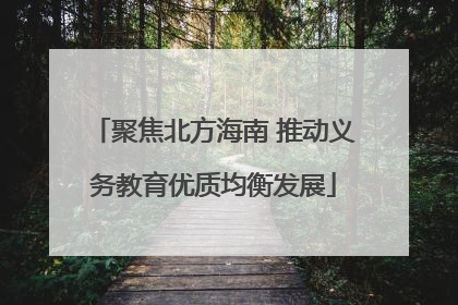 聚焦北方海南 推动义务教育优质均衡发展