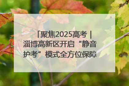 聚焦2025高考｜淄博高新区开启“静音护考”模式全方位保障高考环境整洁