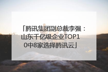 腾讯集团副总裁李强：山东千亿级企业TOP10中8家选择腾讯云