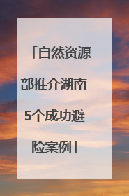 自然资源部推介湖南5个成功避险案例