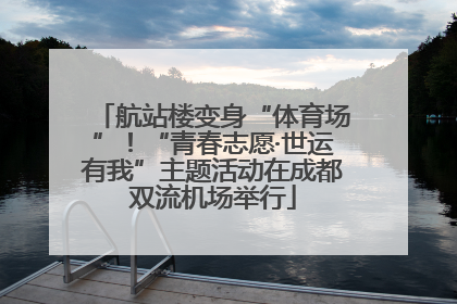 航站楼变身“体育场”！“青春志愿·世运有我”主题活动在成都双流机场举行