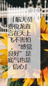 航天员费俊龙直言在天上飞不害怕，“感觉良好”是底气也是信心