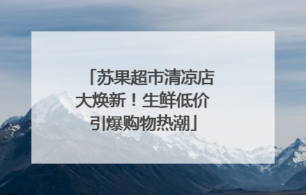 苏果超市清凉店大焕新！生鲜低价引爆购物热潮