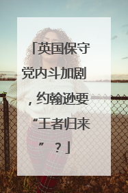 英国保守党内斗加剧，约翰逊要“王者归来”？