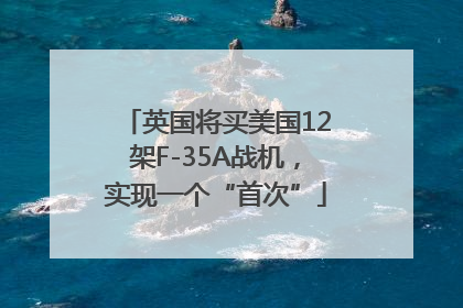 英国将买美国12架F-35A战机，实现一个“首次”