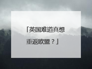 英国难道真想重返欧盟？