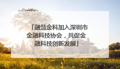 融慧金科加入深圳市金融科技协会，共促金融科技创新发展