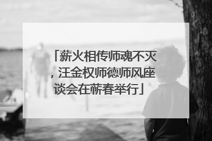 薪火相传师魂不灭，汪金权师德师风座谈会在蕲春举行