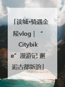 读城•骑遇金陵vlog｜“Citybike”漫游记 邂逅古都新韵