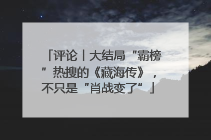 评论丨大结局“霸榜”热搜的《藏海传》，不只是“肖战变了”