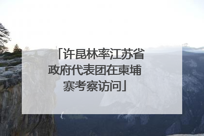 许昆林率江苏省政府代表团在柬埔寨考察访问