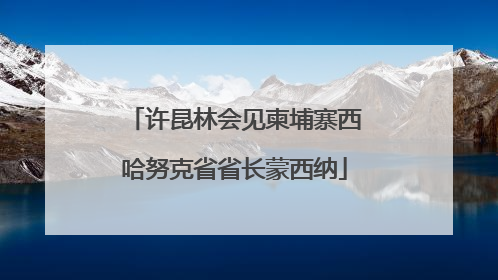 许昆林会见柬埔寨西哈努克省省长蒙西纳