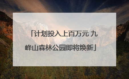 计划投入上百万元 九峰山森林公园即将焕新
