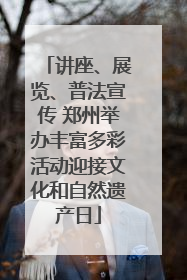 讲座、展览、普法宣传 郑州举办丰富多彩活动迎接文化和自然遗产日