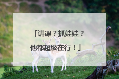 讲课？抓娃娃？他都超级在行！