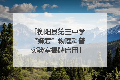 衡阳县第三中学“狮爱”物理科普实验室揭牌启用