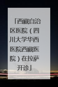 西藏自治区医院（四川大学华西医院西藏医院）在拉萨开诊