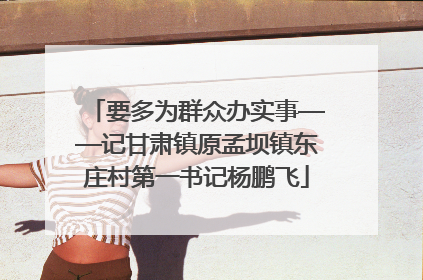 要多为群众办实事——记甘肃镇原孟坝镇东庄村第一书记杨鹏飞