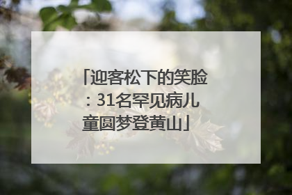迎客松下的笑脸：31名罕见病儿童圆梦登黄山