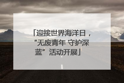 迎接世界海洋日，“无废青年 守护深蓝”活动开展