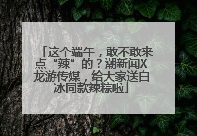 这个端午，敢不敢来点“辣”的？潮新闻X龙游传媒，给大家送白冰同款辣粽啦