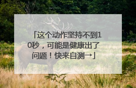 这个动作坚持不到10秒，可能是健康出了问题！快来自测→