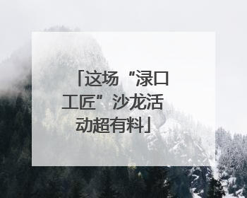 这场“渌口工匠”沙龙活动超有料